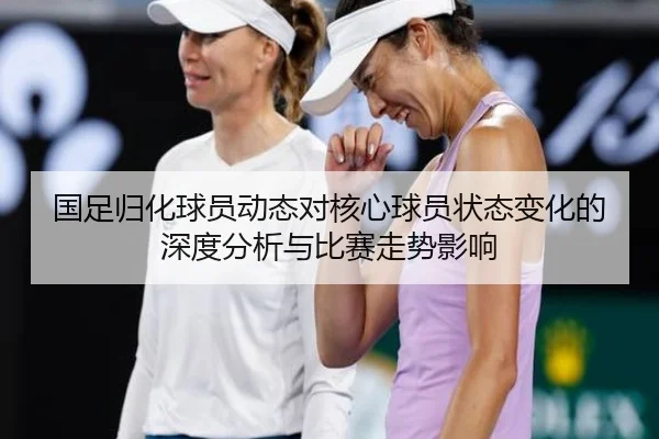 国足归化球员动态对核心球员状态变化的深度分析与比赛走势影响